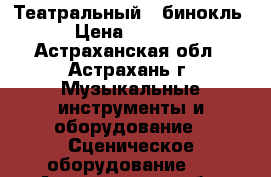 Театральный   бинокль › Цена ­ 1 200 - Астраханская обл., Астрахань г. Музыкальные инструменты и оборудование » Сценическое оборудование   . Астраханская обл.,Астрахань г.